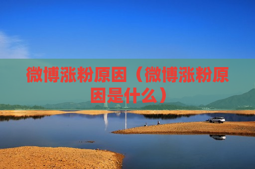 微博涨粉原因（微博涨粉原因是什么）