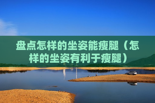 盘点怎样的坐姿能瘦腿（怎样的坐姿有利于瘦腿）