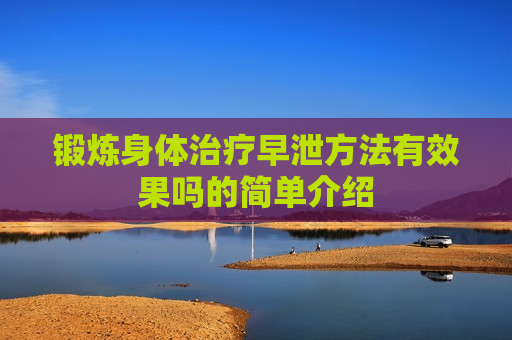 锻炼身体治疗早泄方法有效果吗的简单介绍