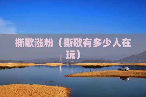 撕歌涨粉（撕歌有多少人在玩）