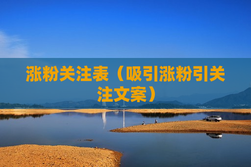 涨粉关注表（吸引涨粉引关注文案）