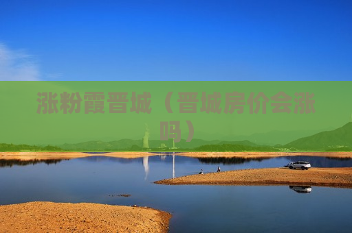 涨粉霞晋城（晋城房价会涨吗）