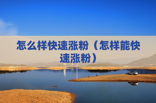 怎么样快速涨粉（怎样能快速涨粉）
