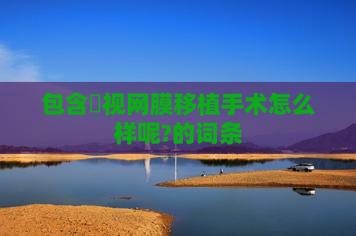 包含​视网膜移植手术怎么样呢?的词条