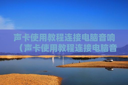 声卡使用教程连接电脑音响（声卡使用教程连接电脑音响没声音）