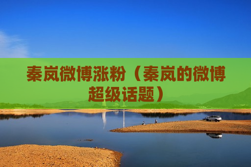 秦岚微博涨粉（秦岚的微博超级话题）