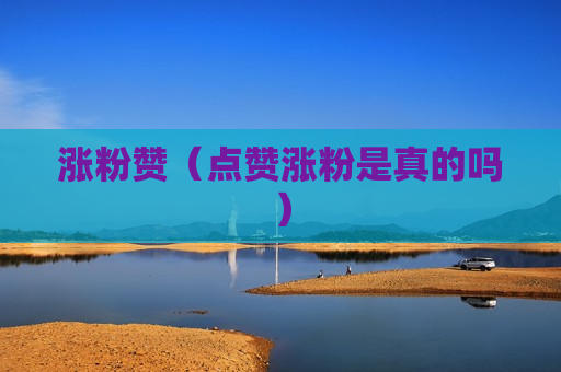 涨粉赞（点赞涨粉是真的吗）