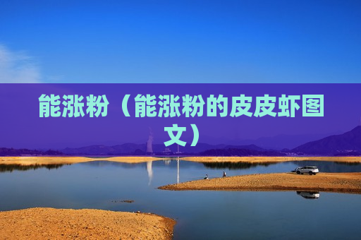 能涨粉（能涨粉的皮皮虾图文）