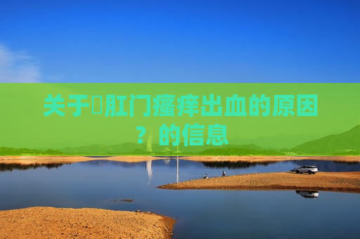 关于​肛门瘙痒出血的原因？的信息