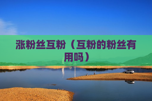 涨粉丝互粉（互粉的粉丝有用吗）