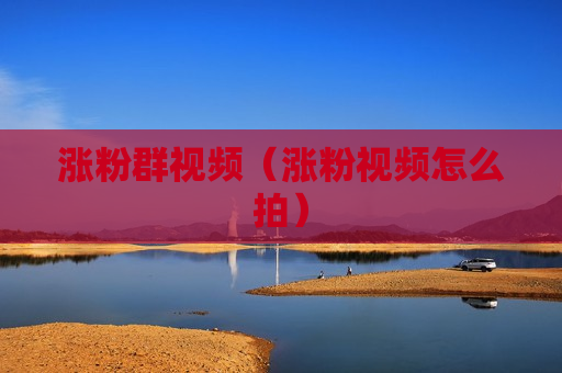 涨粉群视频（涨粉视频怎么拍）