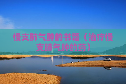 慢支肺气肿的书籍（治疗慢支肺气肿的药）