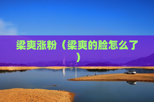 梁爽涨粉（梁爽的脸怎么了）