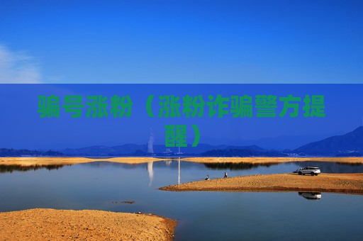 骗号涨粉（涨粉诈骗警方提醒）