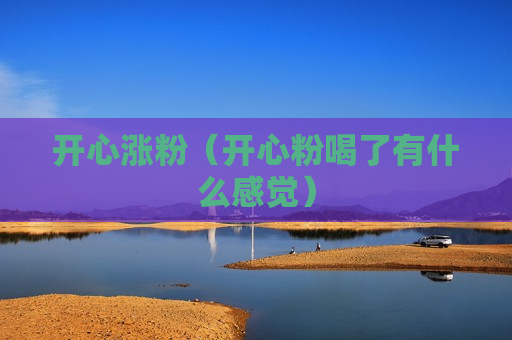 开心涨粉（开心粉喝了有什么感觉）