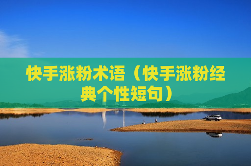 快手涨粉术语（快手涨粉经典个性短句）