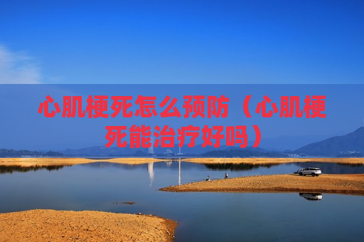 心肌梗死怎么预防（心肌梗死能治疗好吗）