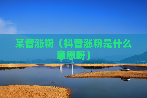 某音涨粉（抖音涨粉是什么意思呀）