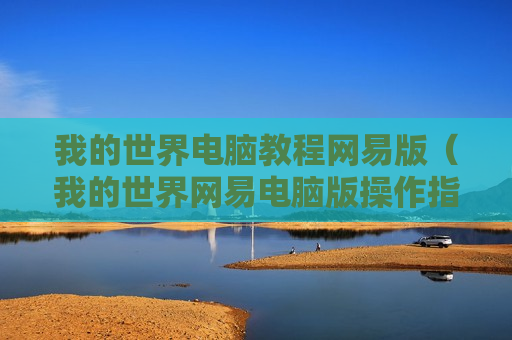 我的世界电脑教程网易版（我的世界网易电脑版操作指南）