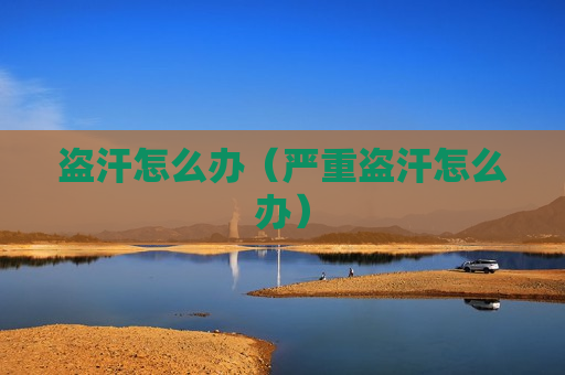 盗汗怎么办（严重盗汗怎么办）