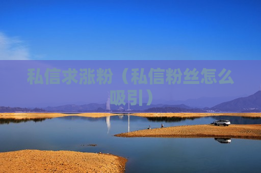 私信求涨粉（私信粉丝怎么吸引）