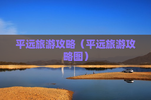 平远旅游攻略（平远旅游攻略图）