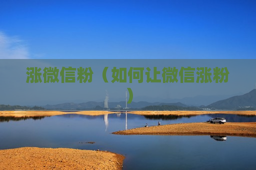 涨微信粉（如何让微信涨粉）
