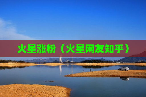 火星涨粉（火星网友知乎）