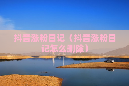 抖音涨粉日记（抖音涨粉日记怎么删除）