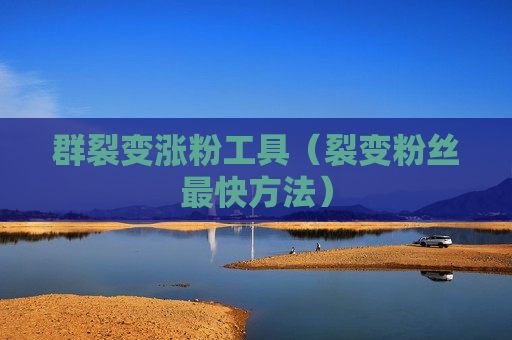 群裂变涨粉工具（裂变粉丝最快方法）