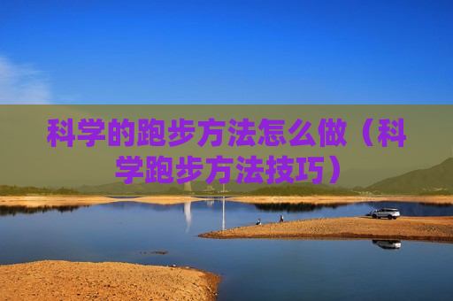 科学的跑步方法怎么做（科学跑步方法技巧）