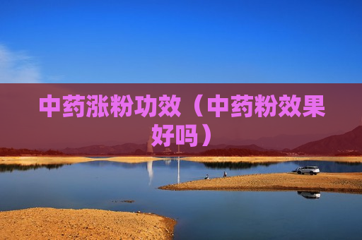 中药涨粉功效（中药粉效果好吗）