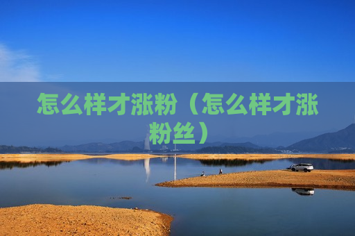 怎么样才涨粉（怎么样才涨粉丝）