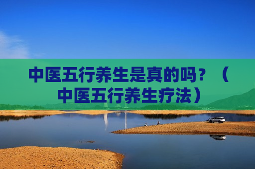 中医五行养生是真的吗？（中医五行养生疗法）