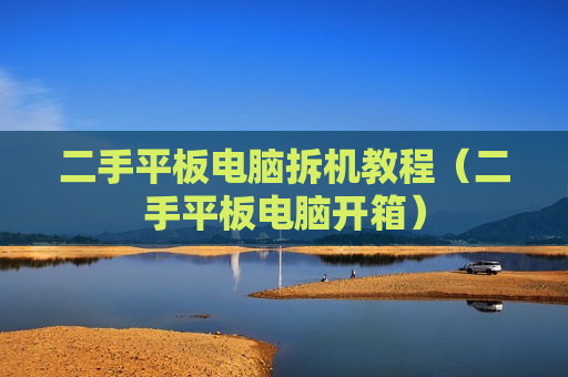 二手平板电脑拆机教程（二手平板电脑开箱）