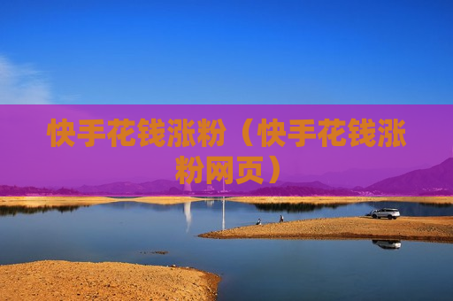 快手花钱涨粉（快手花钱涨粉网页）