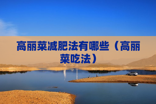 高丽菜减肥法有哪些（高丽菜吃法）