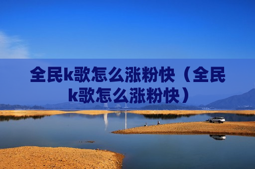 全民k歌怎么涨粉快（全民k歌怎么涨粉快）