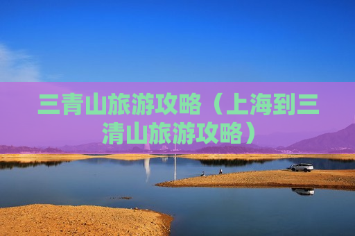 三青山旅游攻略（上海到三清山旅游攻略）