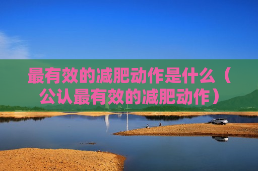 最有效的减肥动作是什么（公认最有效的减肥动作）