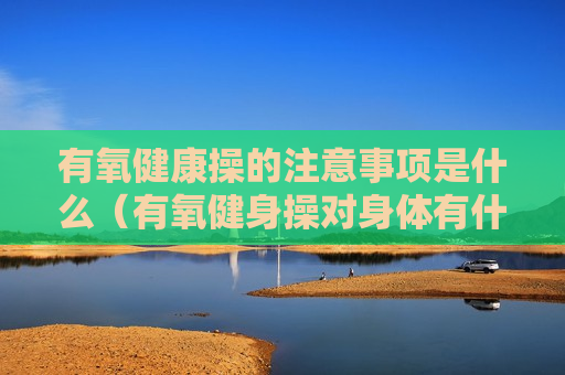 有氧健康操的注意事项是什么（有氧健身操对身体有什么好处）