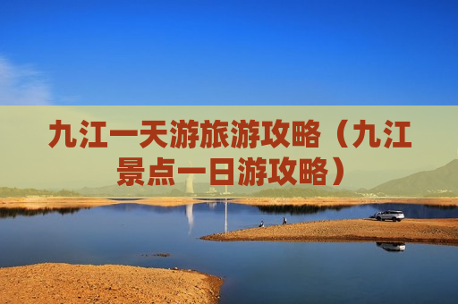 九江一天游旅游攻略（九江景点一日游攻略）