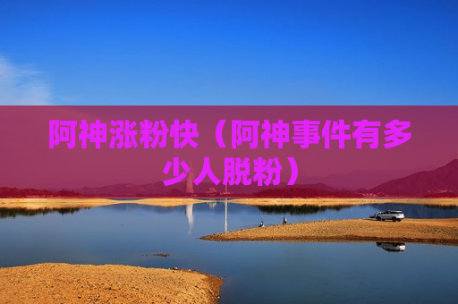 阿神涨粉快（阿神事件有多少人脱粉）