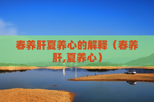 春养肝夏养心的解释（春养肝,夏养心）