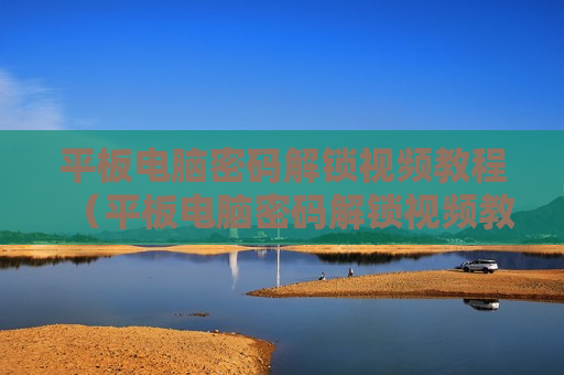 平板电脑密码解锁视频教程（平板电脑密码解锁视频教程图解）