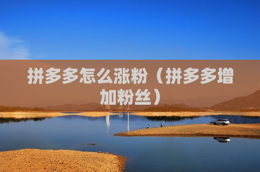 拼多多怎么涨粉（拼多多增加粉丝）