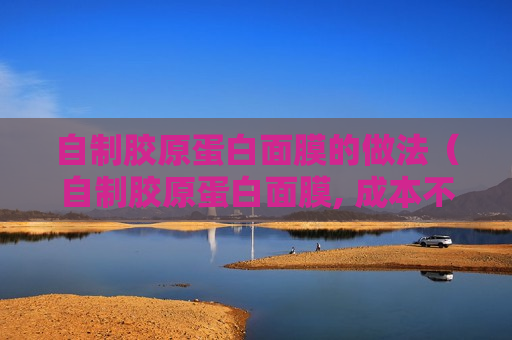 自制胶原蛋白面膜的做法（自制胶原蛋白面膜, 成本不到十块钱, 皮肤紧致弹性好）