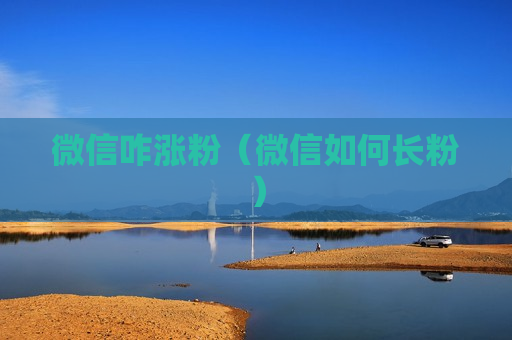 微信咋涨粉（微信如何长粉）