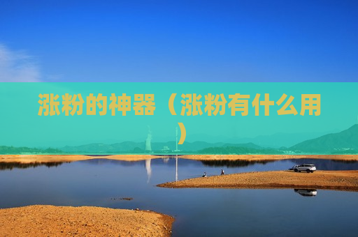 涨粉的神器（涨粉有什么用）