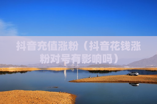 抖音充值涨粉（抖音花钱涨粉对号有影响吗）